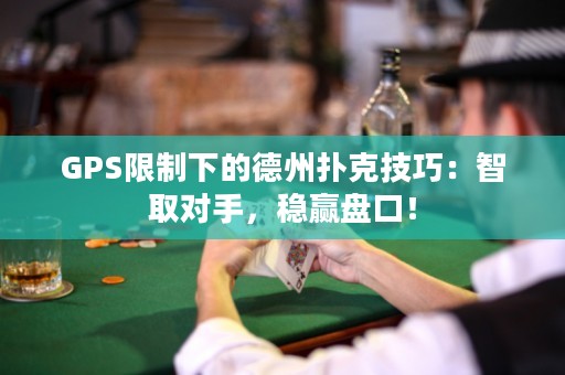 GPS限制下的德州扑克技巧：智取对手，稳赢盘口！