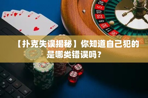 【扑克失误揭秘】你知道自己犯的是哪类错误吗？