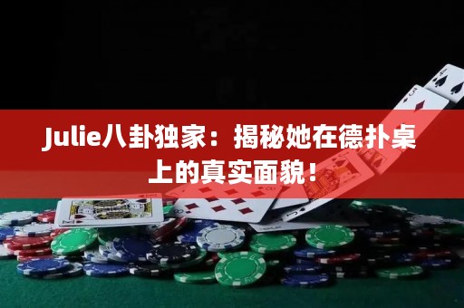 Julie八卦独家：揭秘她在德扑桌上的真实面貌！