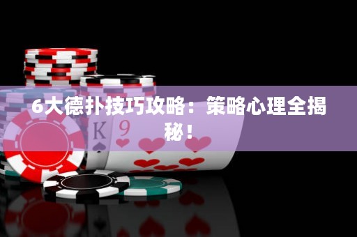 6大德扑技巧攻略：策略心理全揭秘！