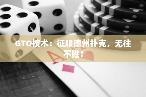 GTO技术：征服德州扑克，无往不胜！