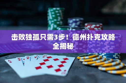 击败独孤只需3步！德州扑克攻略全揭秘