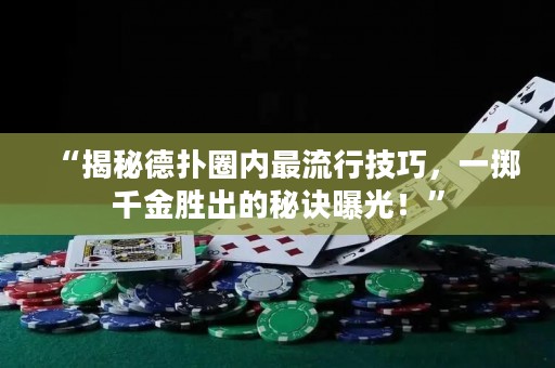 “揭秘德扑圈内最流行技巧，一掷千金胜出的秘诀曝光！”