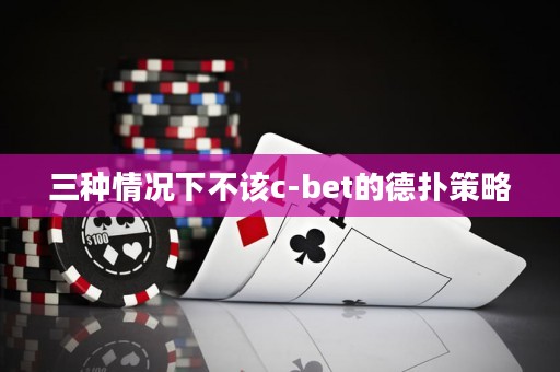 三种情况下不该c-bet的德扑策略