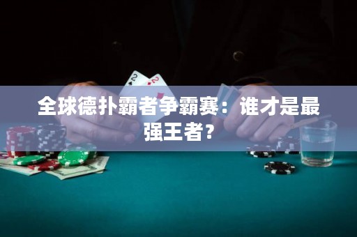 全球德扑霸者争霸赛：谁才是最强王者？