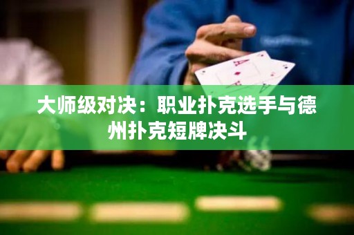 大师级对决：职业扑克选手与德州扑克短牌决斗