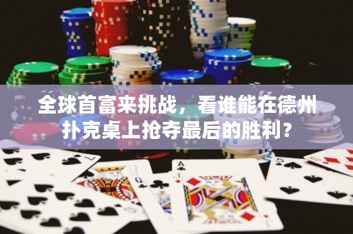 全球首富来挑战，看谁能在德州扑克桌上抢夺最后的胜利？