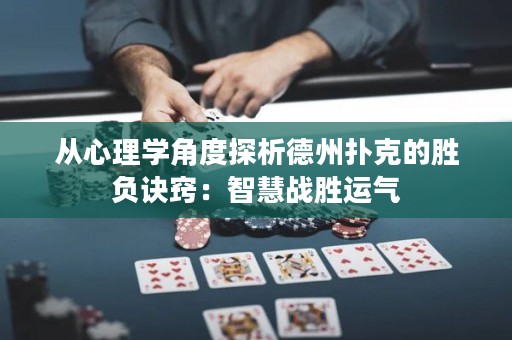 从心理学角度探析德州扑克的胜负诀窍：智慧战胜运气