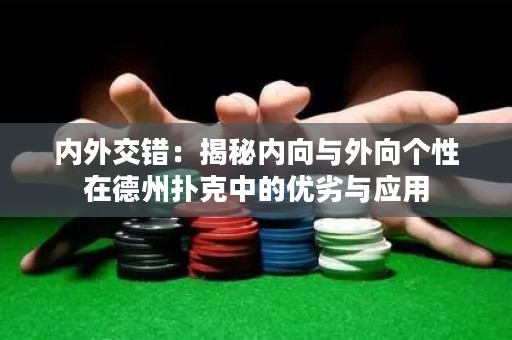 内外交错：揭秘内向与外向个性在德州扑克中的优劣与应用