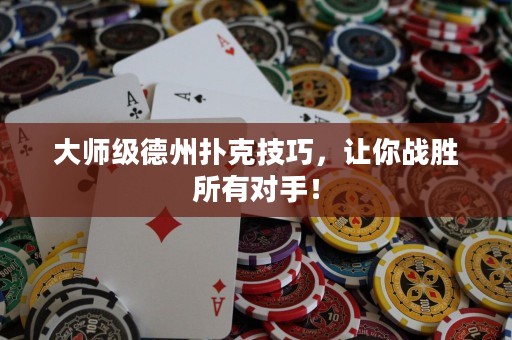 大师级德州扑克技巧，让你战胜所有对手！