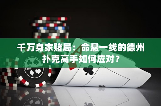 千万身家赌局：命悬一线的德州扑克高手如何应对？