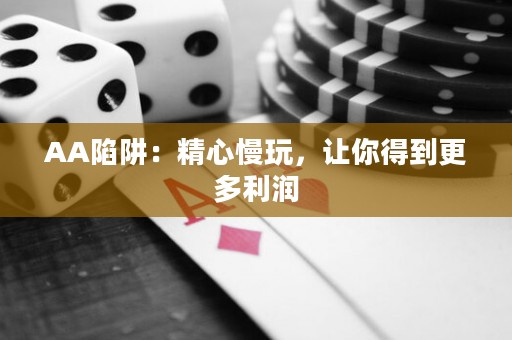 AA陷阱：精心慢玩，让你得到更多利润