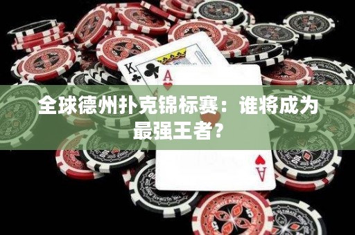 全球德州扑克锦标赛：谁将成为最强王者？