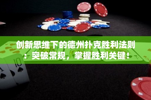 创新思维下的德州扑克胜利法则：突破常规，掌握胜利关键！