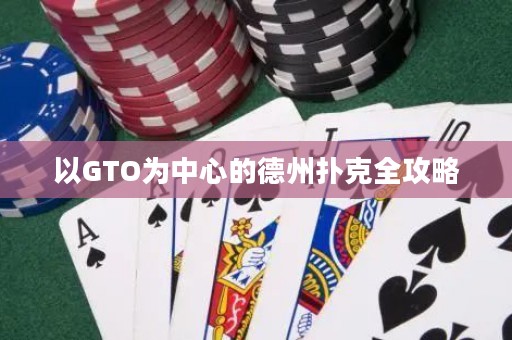 以GTO为中心的德州扑克全攻略