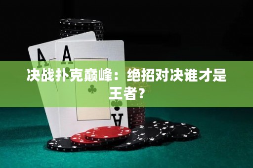 决战扑克巅峰：绝招对决谁才是王者？