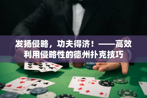 发扬侵略，功夫得济！——高效利用侵略性的德州扑克技巧