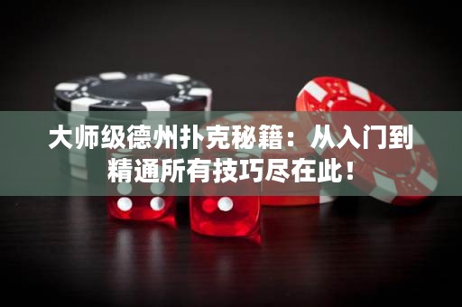 大师级德州扑克秘籍：从入门到精通所有技巧尽在此！